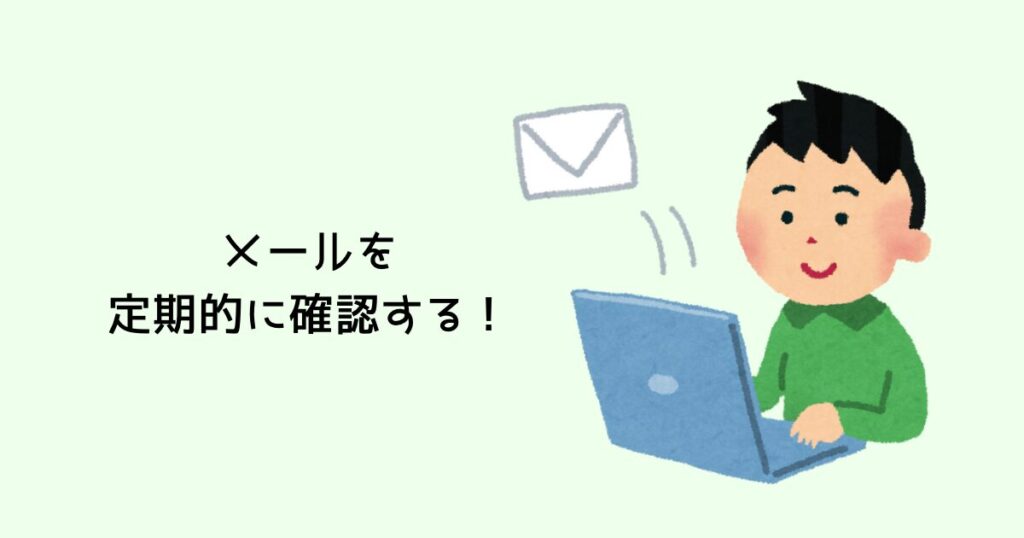 メールを定期的に確認する!