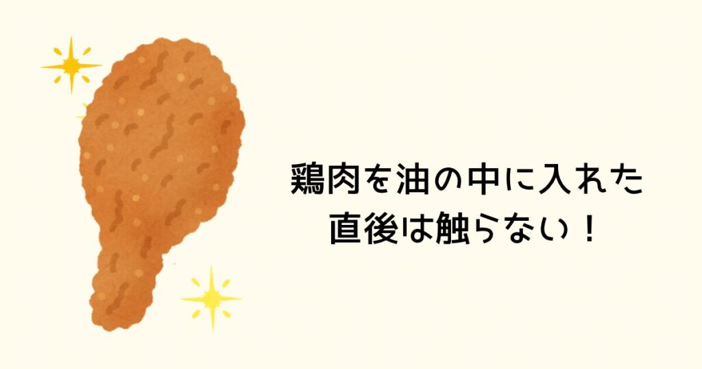 鶏肉を油の中に入れた直後は触らない！