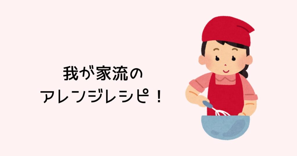 アレンジレシピ(我が家のこだわりver.)