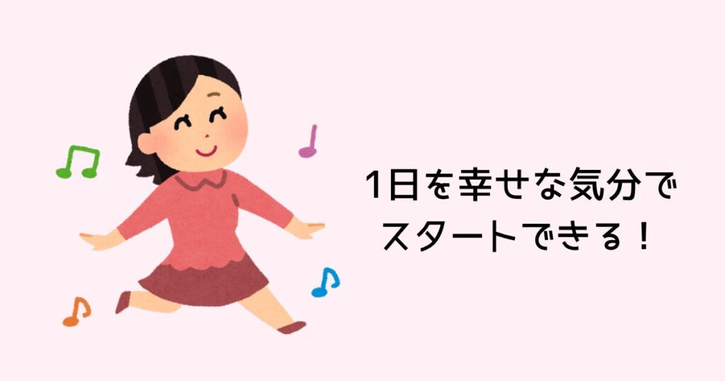 1日を幸せな気分でスタートできる!