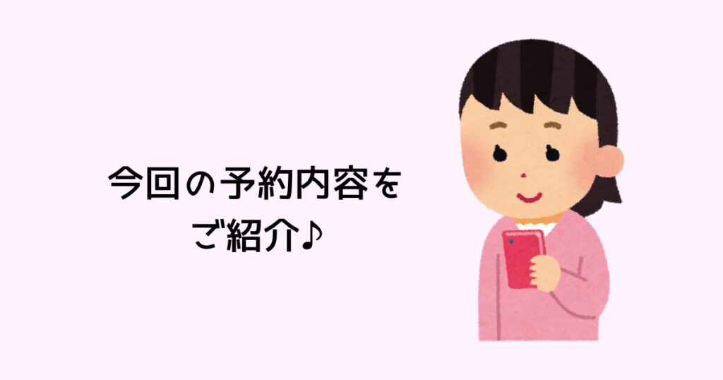 今回の予約内容を紹介