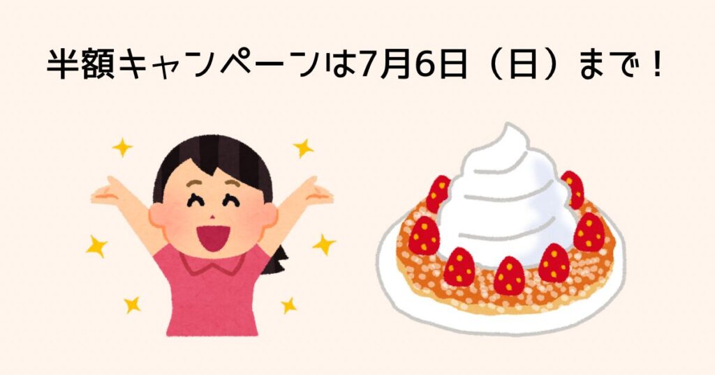 半額キャンペーンは7月6日(日)まで!