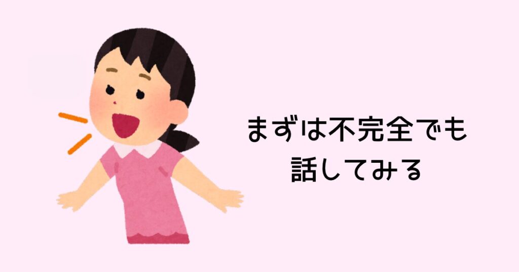 まずは不完全でも話してみる
