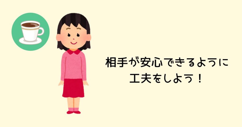 相手が安心できるような工夫をしよう