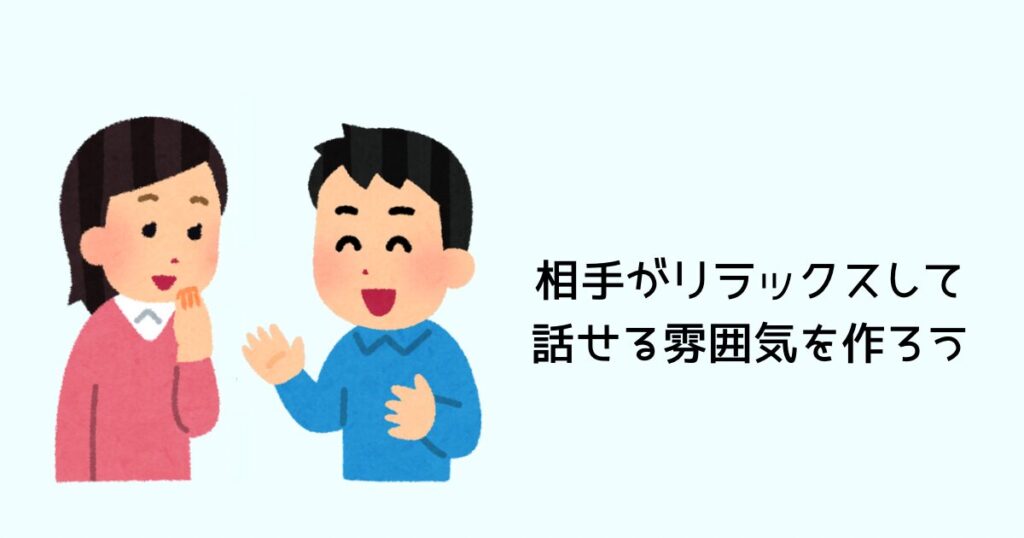 相手がリラックスして話せる雰囲気を作ろう