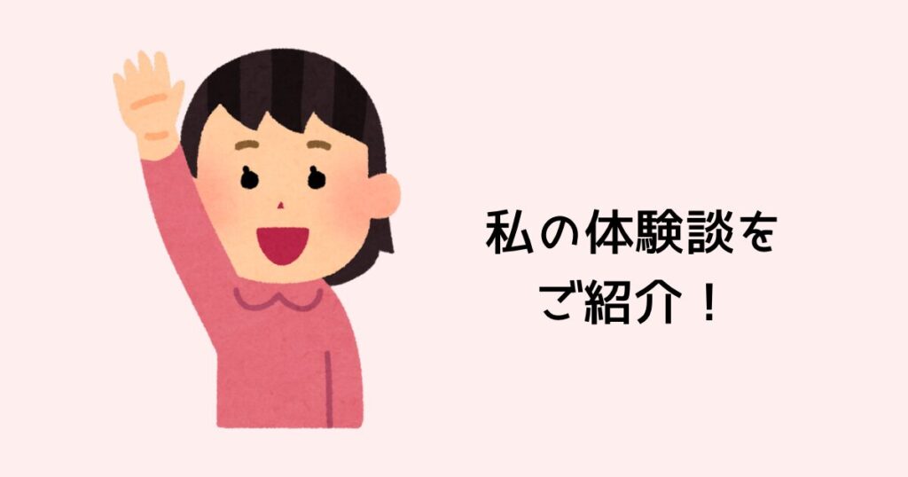 私の体験談をご紹介