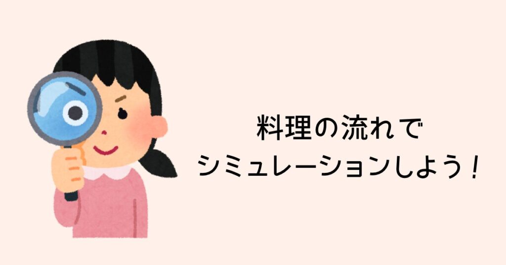 料理の流れにそってシミュレーションしよう!