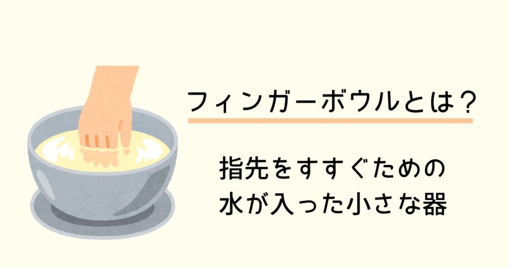 フィンガーボウルとは、指先をすすぐための水が入った小さな器