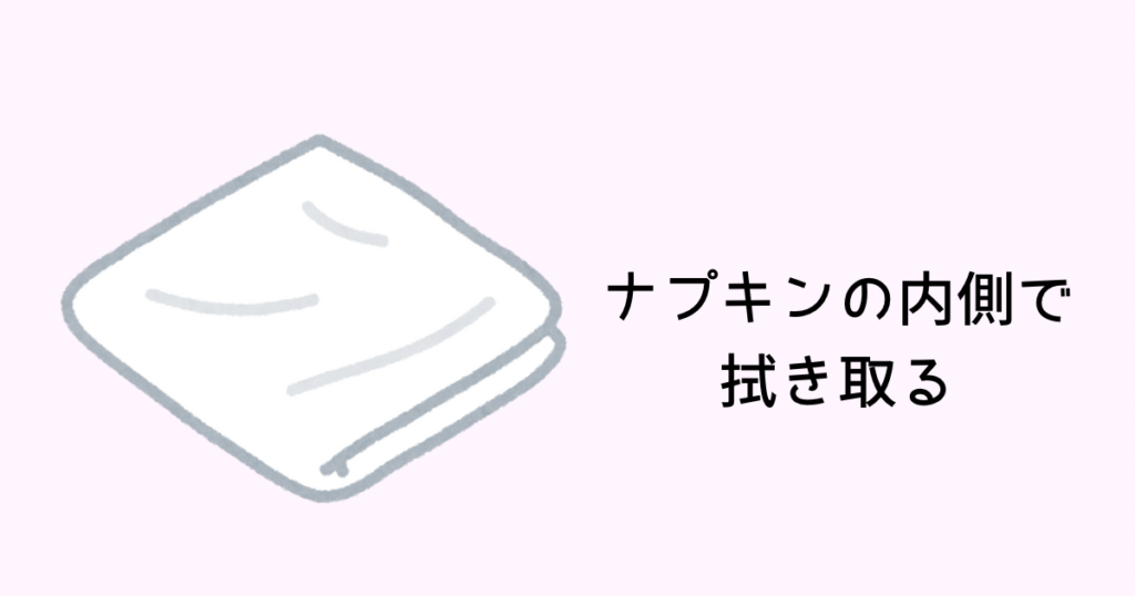 ナプキンの内側で汚れを拭き取る